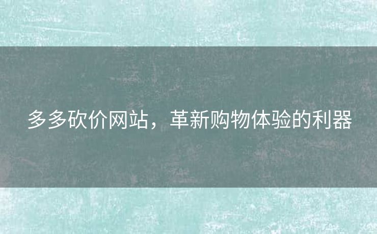 多多砍价网站，革新购物体验的利器