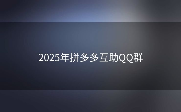 2025年拼多多互助QQ群