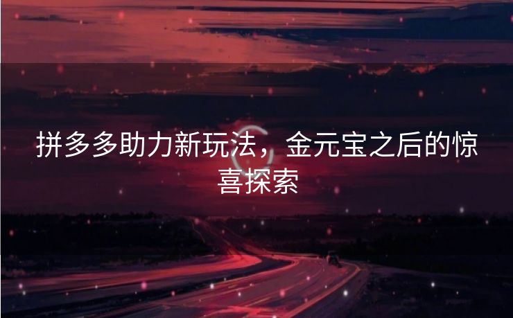 拼多多助力新玩法，金元宝之后的惊喜探索