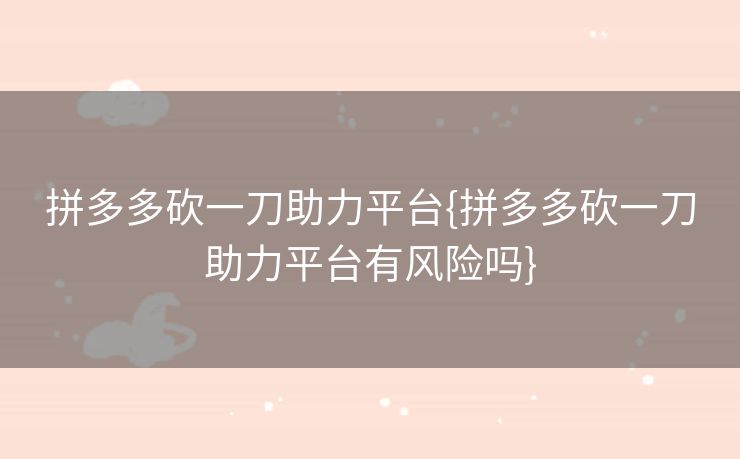 拼多多砍一刀助力平台{拼多多砍一刀助力平台有风险吗}