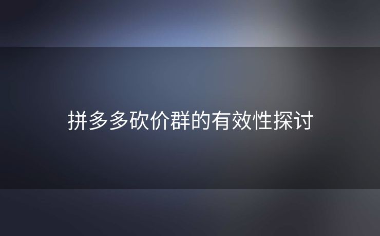 拼多多砍价群的有效性探讨