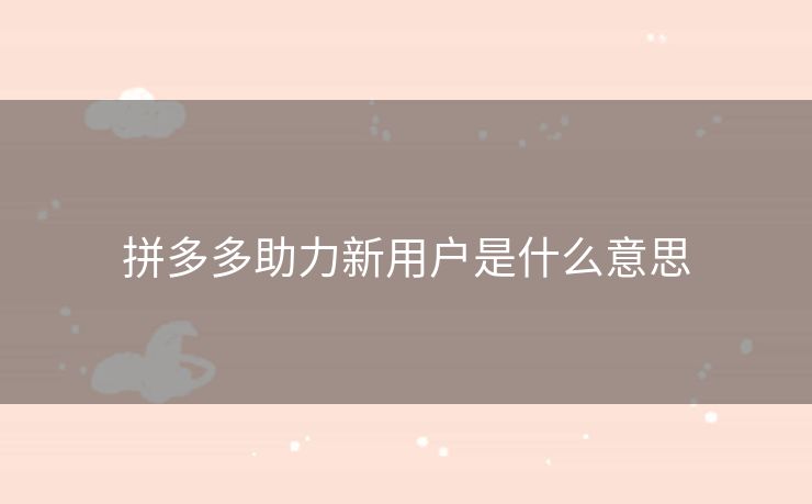 拼多多助力新用户是什么意思