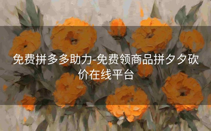 免费拼多多助力-免费领商品拼夕夕砍价在线平台