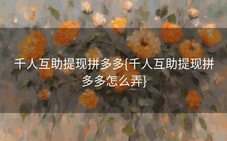 千人互助提现拼多多{千人互助提现拼多多怎么弄}