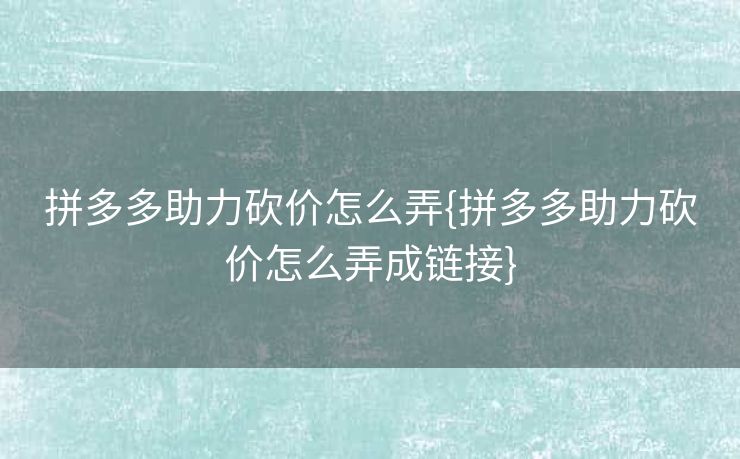 拼多多助力砍价怎么弄{拼多多助力砍价怎么弄成链接}