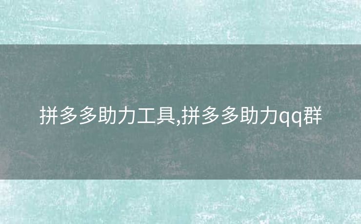拼多多助力工具,拼多多助力qq群