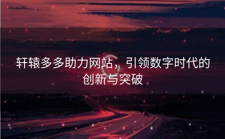 轩辕多多助力网站，引领数字时代的创新与突破