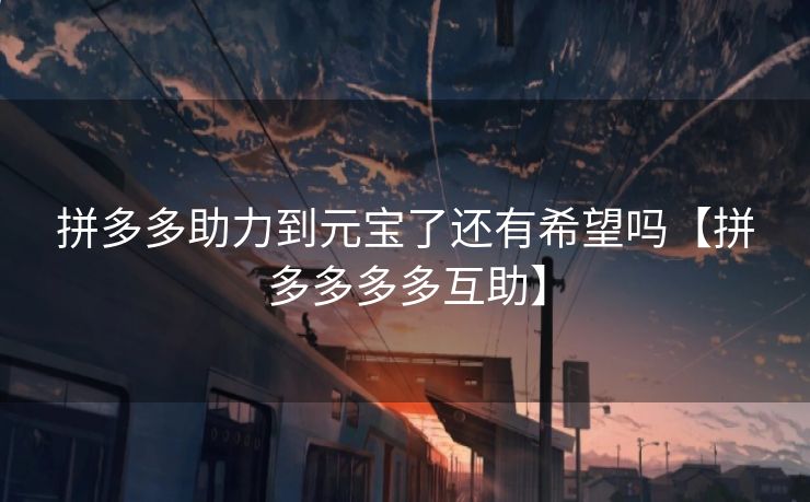 拼多多助力到元宝了还有希望吗【拼多多多多互助】