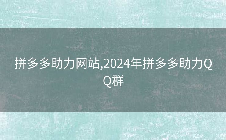 拼多多助力网站,2024年拼多多助力QQ群