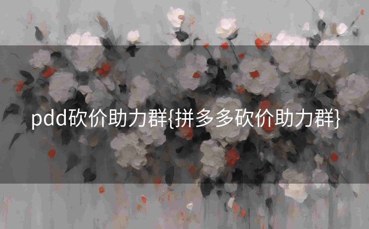 pdd砍价助力群{拼多多砍价助力群}