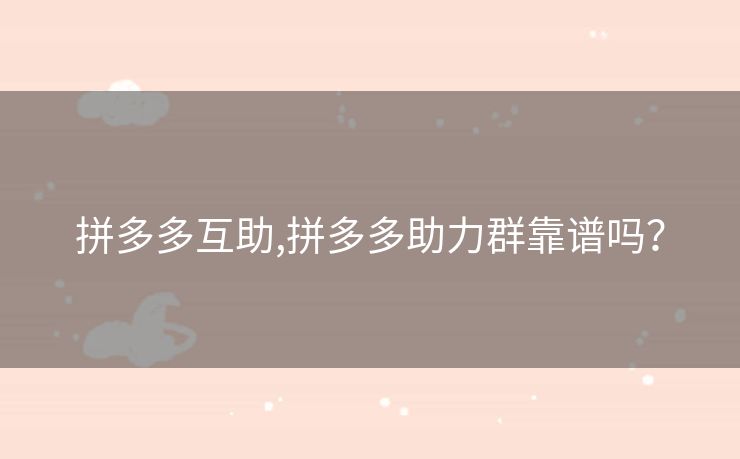 拼多多互助,拼多多助力群靠谱吗？