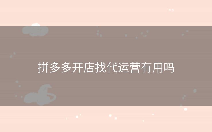 拼多多开店找代运营有用吗