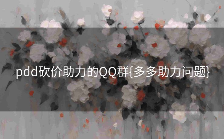 pdd砍价助力的QQ群{多多助力问题}