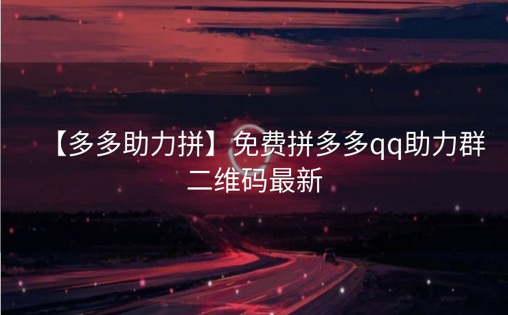 【多多助力拼】免费拼多多qq助力群二维码最新