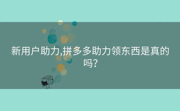 新用户助力,拼多多助力领东西是真的吗？