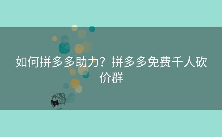 如何拼多多助力？拼多多免费千人砍价群
