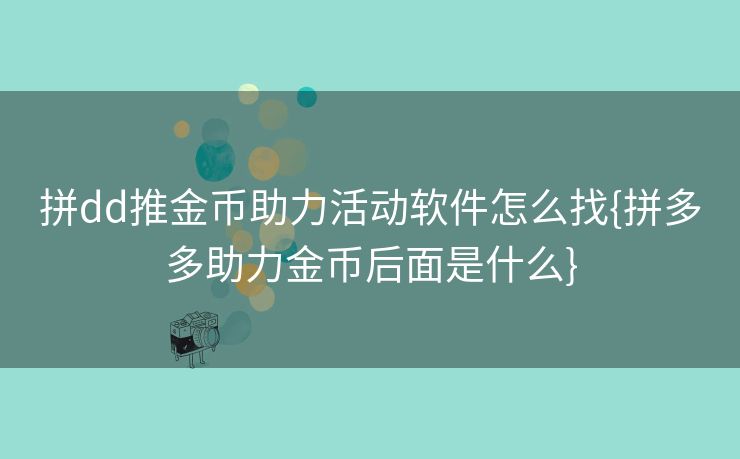 拼dd推金币助力活动软件怎么找{拼多多助力金币后面是什么}