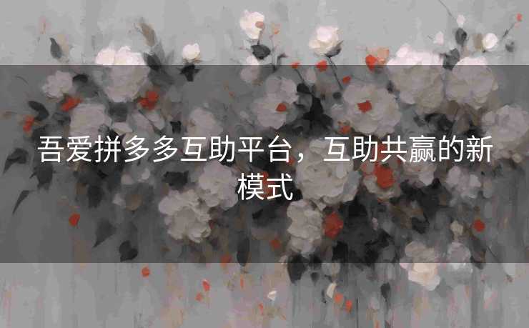 吾爱拼多多互助平台，互助共赢的新模式