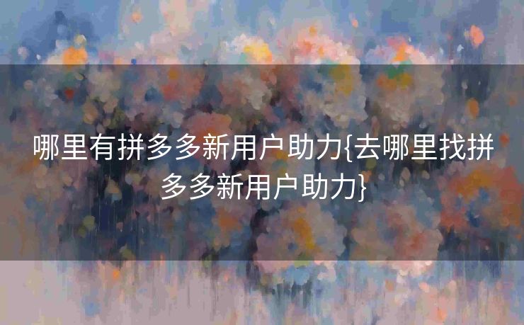 哪里有拼多多新用户助力{去哪里找拼多多新用户助力}