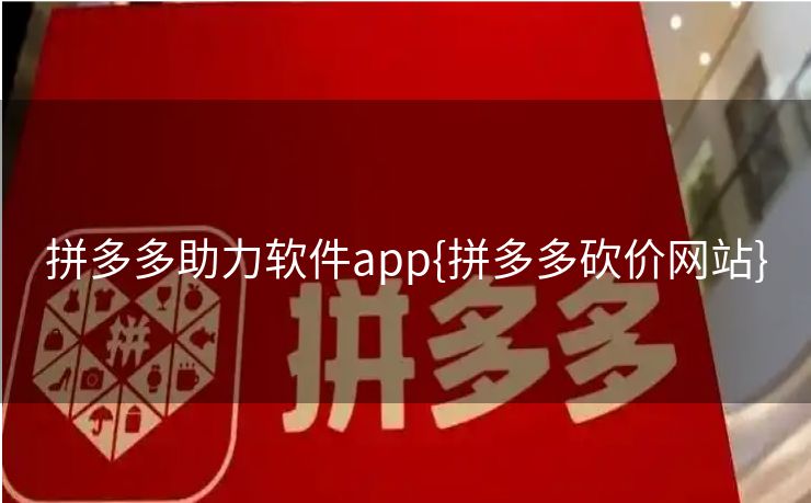 拼多多助力软件app{拼多多砍价网站}