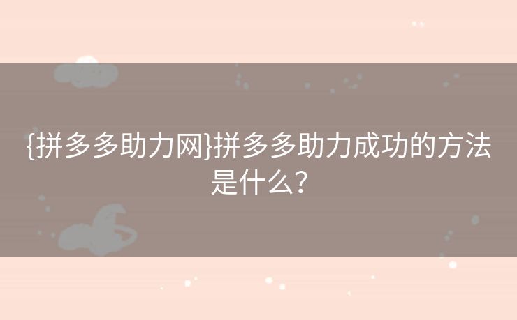 {拼多多助力网}拼多多助力成功的方法是什么？