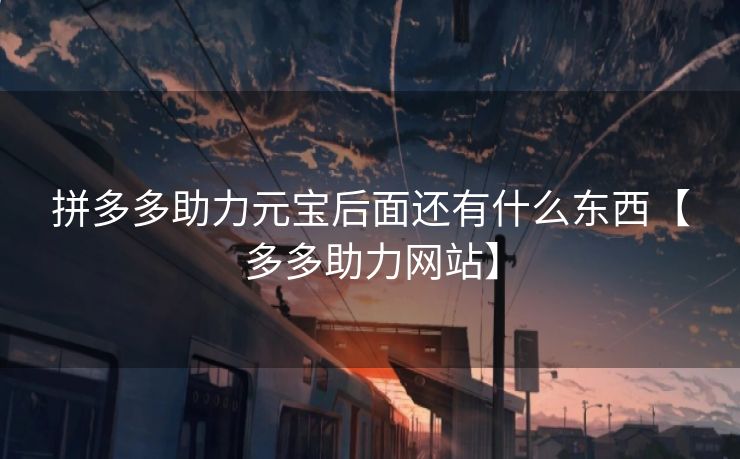 拼多多助力元宝后面还有什么东西【多多助力网站】