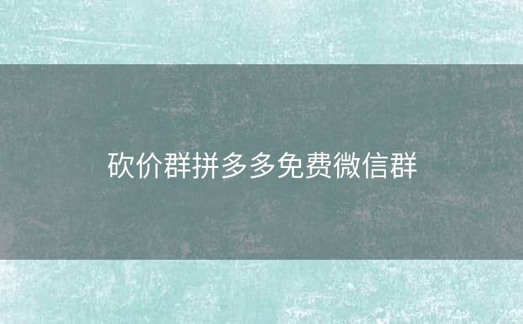 砍价群拼多多免费微信群
