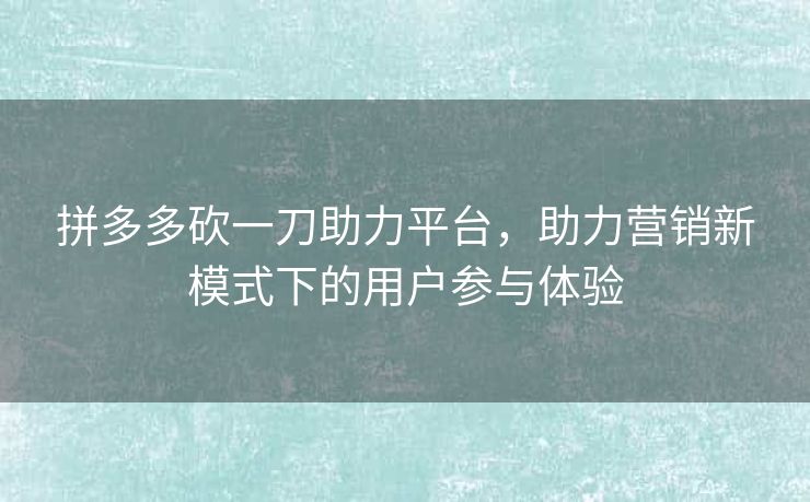拼多多砍一刀助力平台，助力营销新模式下的用户参与体验