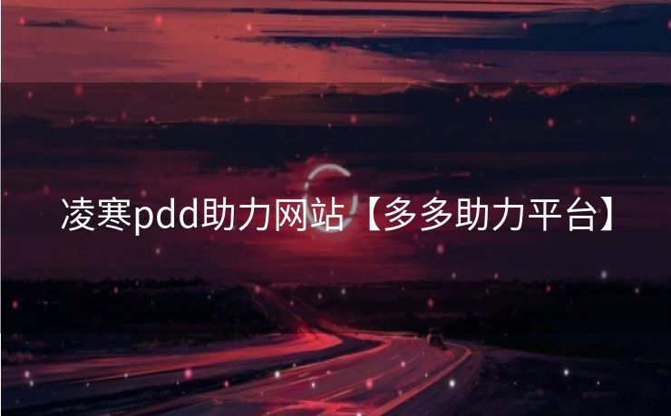 凌寒pdd助力网站【多多助力平台】