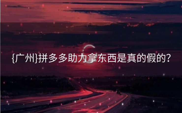 {广州}拼多多助力拿东西是真的假的？