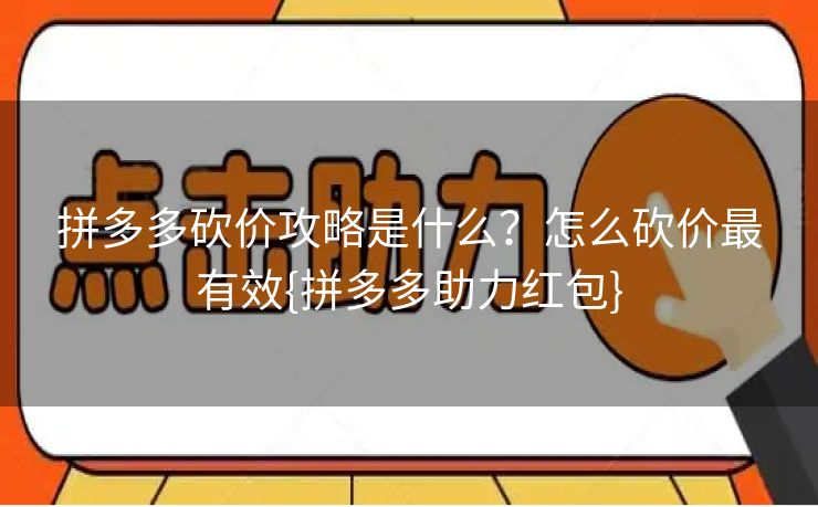 拼多多砍价攻略是什么？怎么砍价最有效{拼多多助力红包}