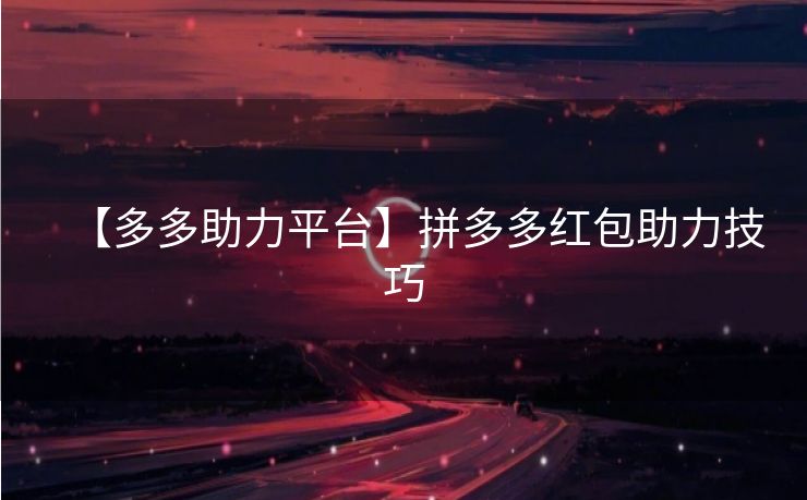 【多多助力平台】拼多多红包助力技巧