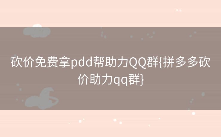 砍价免费拿pdd帮助力QQ群{拼多多砍价助力qq群}