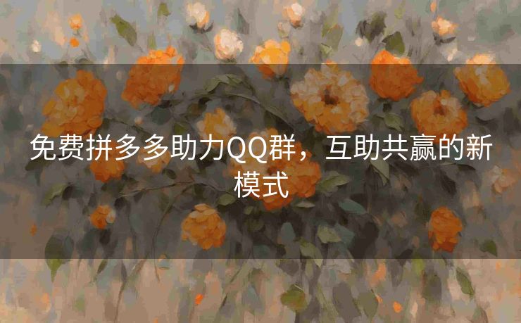 免费拼多多助力QQ群，互助共赢的新模式