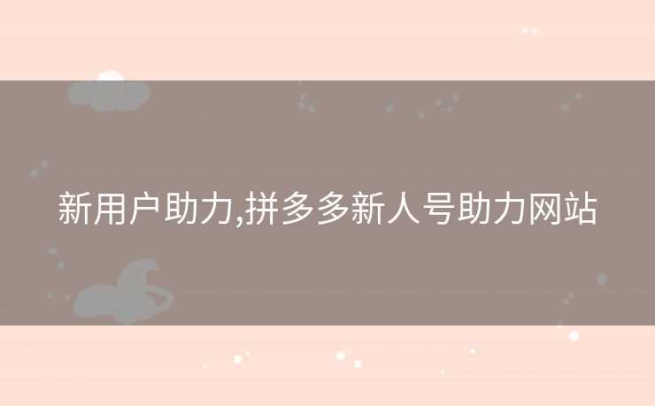 新用户助力,拼多多新人号助力网站