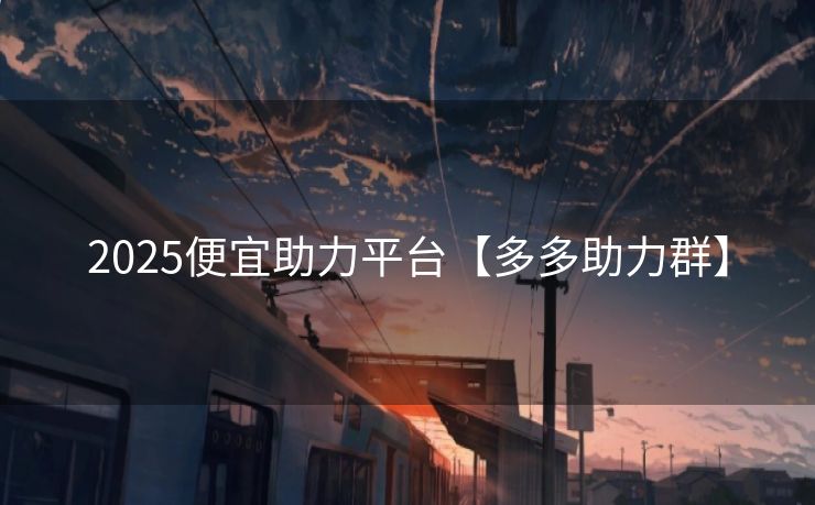 2025便宜助力平台【多多助力群】