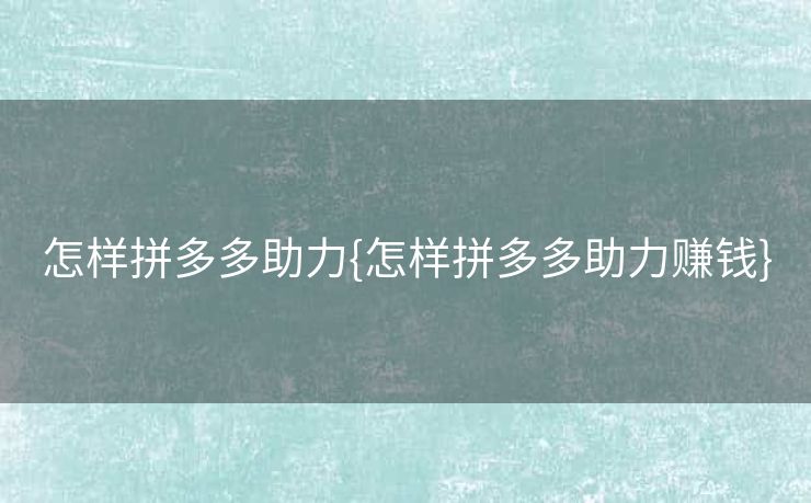 怎样拼多多助力{怎样拼多多助力赚钱}