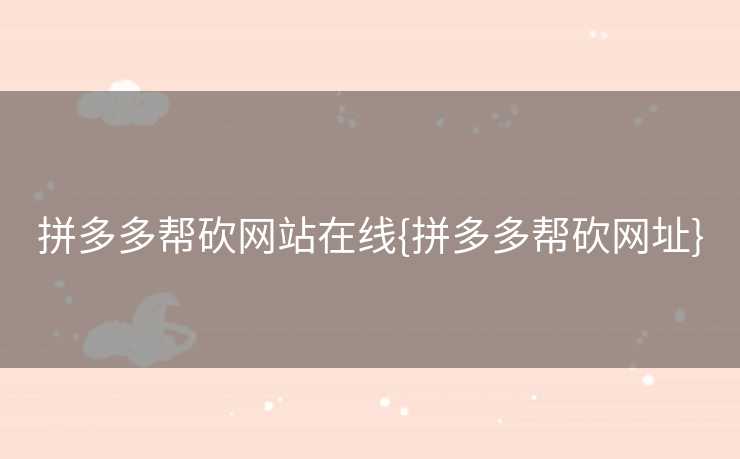 拼多多帮砍网站在线{拼多多帮砍网址}