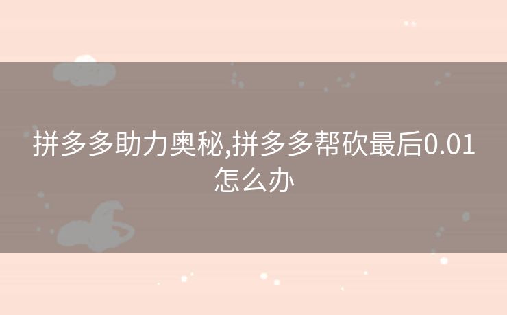 拼多多助力奥秘,拼多多帮砍最后0.01怎么办