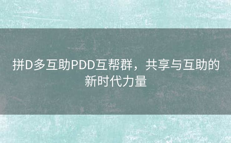 拼D多互助PDD互帮群，共享与互助的新时代力量