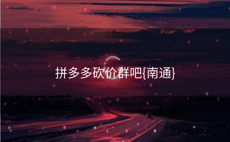 拼多多砍价群吧{南通}