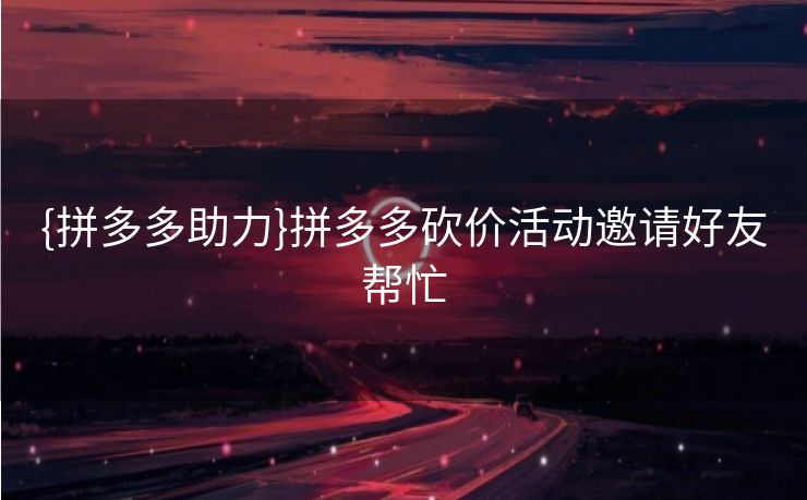 {拼多多助力}拼多多砍价活动邀请好友帮忙