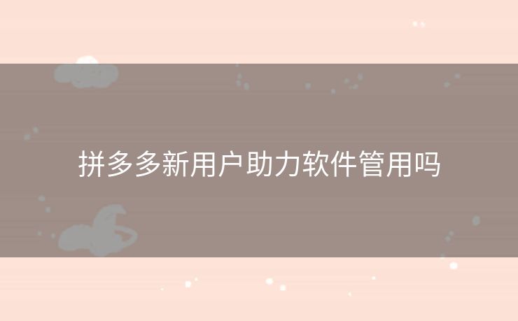 拼多多新用户助力软件管用吗