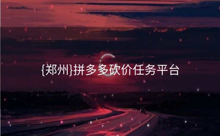 {郑州}拼多多砍价任务平台