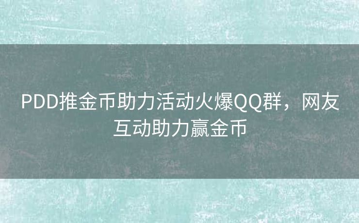PDD推金币助力活动火爆QQ群，网友互动助力赢金币
