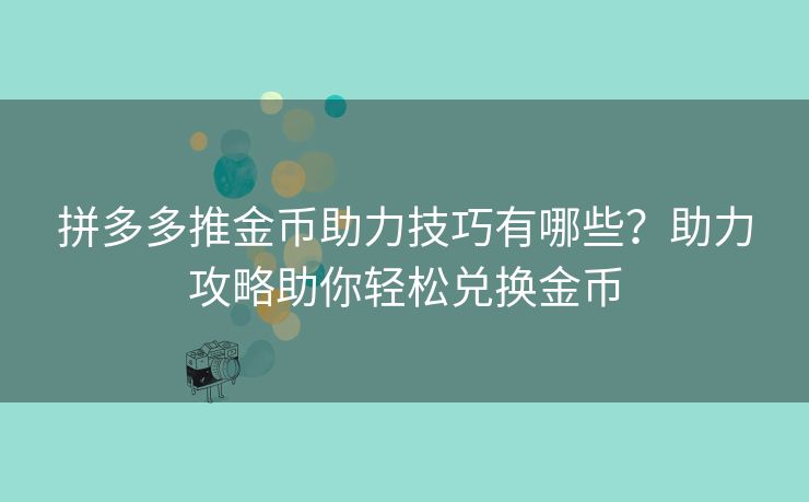 拼多多推金币助力技巧有哪些？助力攻略助你轻松兑换金币