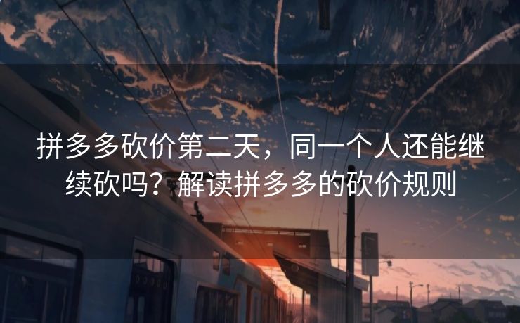 拼多多砍价第二天，同一个人还能继续砍吗？解读拼多多的砍价规则