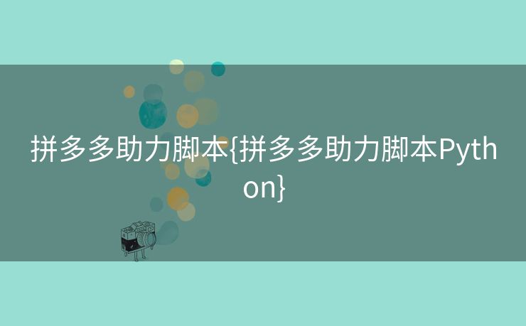 拼多多助力脚本{拼多多助力脚本Python}