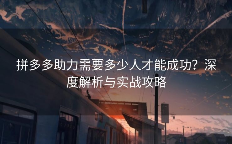 拼多多助力需要多少人才能成功？深度解析与实战攻略