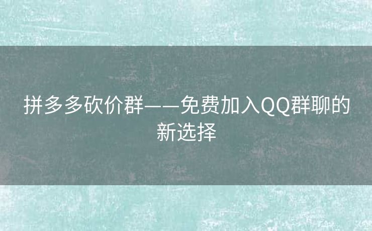 拼多多砍价群——免费加入QQ群聊的新选择
